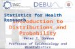 Introduction to Distributions and Probability Peter T. Donnan Professor of Epidemiology and Biostatistics Statistics for Health Research.