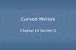 Curved Mirrors Chapter 14 Section 3. Spherical Mirrors A Spherical mirror has the shape of a sphere’s surface. A Spherical mirror has the shape of a sphere’s.