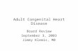 Adult Congenital Heart Disease Board Review September 3, 2003 Jimmy Klemis, MD.