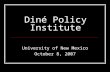Diné Policy Institute University of New Mexico October 8, 2007.