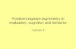 Positive-negative asymmetry in evaluation, cognition and behavior Lecture 4.
