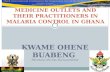 KWAME OHENE BUABENG PhD (Pharm), MSc (Clin. Pharmacol),MPSGH MEDICINE OUTLETS AND THEIR PRACTITIONERS IN MALARIA CONTROL IN GHANA.