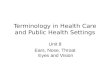 Terminology in Health Care and Public Health Settings Unit 8 Ears, Nose, Throat Eyes and Vision.