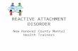 REACTIVE ATTACHMENT DISORDER New Hanover County Mental Health Trainers.