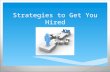 Strategies to Get You Hired.  Search Yourself Know your skills, your values, your interests and how all these things have prepared you for the jobs you.