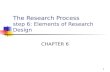 1 The Research Process step 6: Elements of Research Design CHAPTER 6.