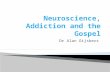Dr Alan Gijsbers.  The challenge to ISCAST  Issues in neuroscience ◦ Reductionism ◦ Mind-body as seen through the emotions ◦ Addiction and emotions.