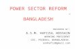 POWER SECTOR REFORM -BANGLADESH PRESENTED BY : A.S.M. HAFIZUL HOSSAIN WORKING PRESIDENT CEC, PGCBSKU, BNANGLADESH. asmhafiz@gmail.com.