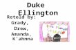 Duke Ellington Retold by: Grady, Drew, Amanda, K’ahnna.
