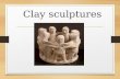 Clay sculptures. What is a sculpture? Figure or design created in 3 dimensions Medium Clay Paper Marble Ice Cheese?