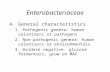 Enterobacteriaceae A. General characteristics 1. Pathogenic genera: human colonizers or pathogens 2. Non-pathogenic genera: human colonizers or environmentals.