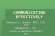COMMUNICATING EFFECTIVELY Rebecca L. Gould, MSC, CCC-SLP MedSpeech, Inc. Voice & Swallow Center, Inc.