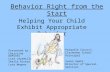 Behavior Right from the Start Presented by : Christine DePinto Lisa Jaramillo Sheila Rivera Lora Wegner Helping Your Child Exhibit Appropriate Behavior.