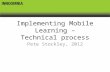 Implementing Mobile Learning – Technical process Pete Stockley, 2012.