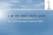By: Jordan Dieringer & Dontrell Smith I AM THE GREAT WHITE SHARK.