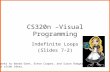 CS320n –Visual Programming Indefinite Loops (Slides 7-2) Thanks to Wanda Dann, Steve Cooper, and Susan Rodger for slide ideas.