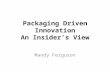 Packaging Driven Innovation An Insider’s View Mandy Ferguson.