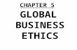 CHAPTER 5 GLOBAL BUSINESS ETHICS. Global Business Ethics PRISMS 1.Should business be amoral (values-neutral)? 2.Are lobbying & campaign contributions.
