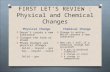 FIRST LET’S REVIEW : Physical and Chemical Changes Physical Change Chemical Change O Doesn’t create a new substance O Changes the form or shape O Phase.