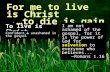 To live is Christ For me to live is Christ …to die is gain Philippians 1.18-26 I am not ashamed of the gospel, for it is the power of God for salvation.