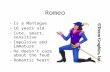 Romeo -Is a Montague -16 years old -Cute, smart, sensitive -Impulsive and immature -He doesn’t care about the feud -Romantic heart.