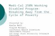 Medi-Cal 250% Working Disabled Program: Breaking Away from the Cycle of Poverty Presented by: Karla Bell Program Manager, California Health Incentives.