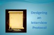 Designing an Interview Protocol. Why an Interview Protocol Keep your focus on your research question. Maximize the probability of collecting all the data.