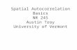 Spatial Autocorrelation Basics NR 245 Austin Troy University of Vermont.