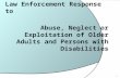 Law Enforcement Response to Abuse, Neglect or Exploitation of Older Adults and Persons with Disabilities 1.