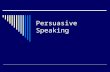 Persuasive Speaking Persuade: to motivate someone to do something or believe something.  Logos: reasoning, logic (facts, statistics, comparisons, cause/effect.