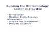 Building the Biotechnology Sector in Houston Introduction Houston Biotechnology Atmosphere Why so few companies? Possible solutions.