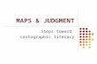 MAPS & JUDGMENT Steps toward cartographic literacy.