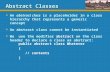 Abstract Classes  An abstract class is a placeholder in a class hierarchy that represents a generic concept  An abstract class cannot be instantiated.