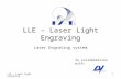 LLE - Laser Light Engraving 1 LLE – Laser Light Engraving Laser Engraving system In collaboration with: