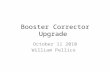 Booster Corrector Upgrade October 11 2010 William Pellico.