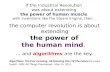 If the Industrial Revolution was about extending the power of human muscle with inventions like the Steam Engine, then … the computer revolution is about.