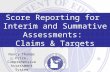 Score Reporting for Interim and Summative Assessments: Claims & Targets Nancy Thomas Price, Comprehensive Assessment System Coordinator.