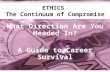 ETHICS The Continuum of Compromise What Direction Are You Headed In? A Guide to Career Survival.