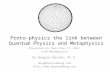 Proto-physics the link between Quantum Physics and Metaphysics Presented on Thurs Nov 17, 2011 Café Metaphysics By Douglas Matzke, Ph.D. doug@QuantumDoug.com.