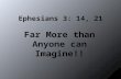 Ephesians 3: 14, 21 Far More than Anyone can Imagine!!