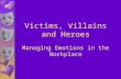 Victims, Villains and Heroes Managing Emotions in the Workplace.