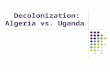 Decolonization: Algeria vs. Uganda. Uganda: Britain, 1894 Non- Settler Colony.