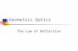 Geometric Optics The Law of Reflection Optics The Study of Light.