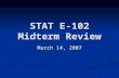 STAT E-102 Midterm Review March 14, 2007. Review Topics—Class 1 Ch. 1, 2 Populations and samples Populations and samples Parameters (usually unknown)