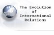 The Evolution of International Relations. Evolution of International Relations 1.What is Foreign Policy? 2.Pre-Cold War International Relations 3.Changing.