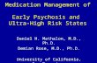 Medication Management of Early Psychosis and Ultra-High Risk States Daniel H. Mathalon, M.D., Ph.D. Demian Rose, M.D., Ph.D. University of California,