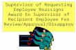 Supervisor of Requesting Employee Reassigns Award to Supervisor of Recipient Employee For Review/Approval/Disapproval.