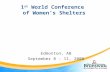1 st World Conference of Women’s Shelters Edmonton, AB September 8 – 11, 2008.