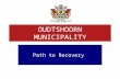 OUDTSHOORN MUNICIPALITY Path to Recovery. PATH TO RECOVERY Initial Diagnosis –Section 106 Investigation –Section 139 Intervention Intervention Start-Up.