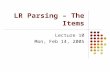 LR Parsing – The Items Lecture 10 Mon, Feb 14, 2005.